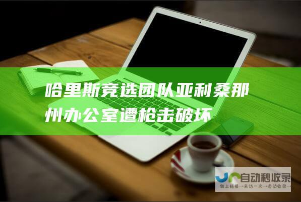 哈里斯竞选团队亚利桑那州办公室遭枪击破坏