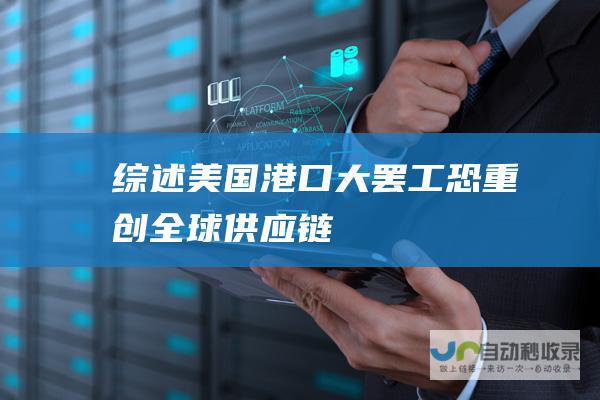 综述｜美国港口大罢工恐重创全球供应链