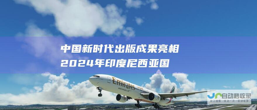 中国新时代出版成果亮相2024年印度尼西亚国际书展