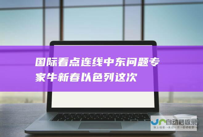国际看点|连线中东问题专家牛新春：以色列这次的战争目标很明确