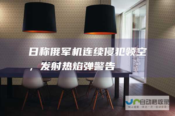 日称俄军机连续侵犯领空，发射热焰弹警告