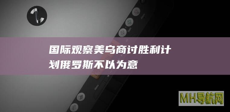 国际观察｜美乌商讨“胜利计划”俄罗斯不以为意