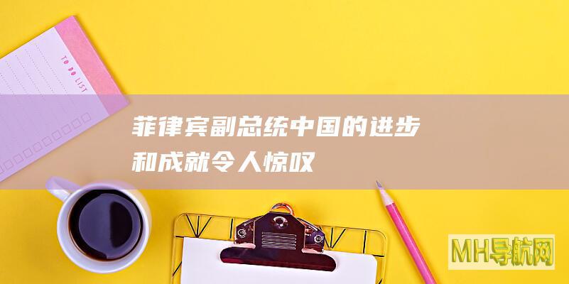 菲律宾副总统：中国的进步和成就令人惊叹