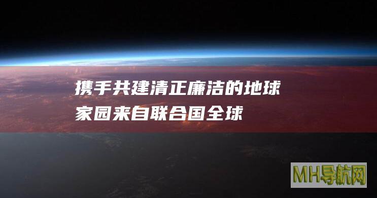 携手共建清正廉洁的地球家园——来自联合国全球反腐败执法合作网络第五次全体会议的声音