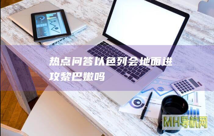 热点问答｜以色列会地面进攻黎巴嫩吗