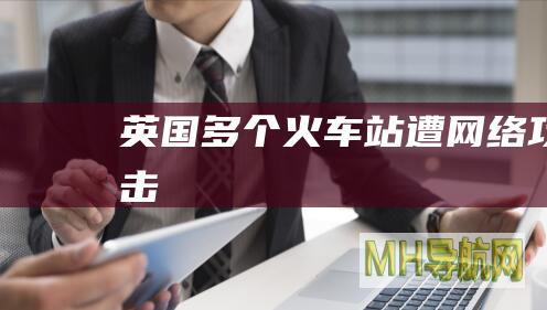 英国多个火车站遭网络攻击