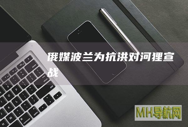 俄媒：波兰为抗洪对河狸“宣战”