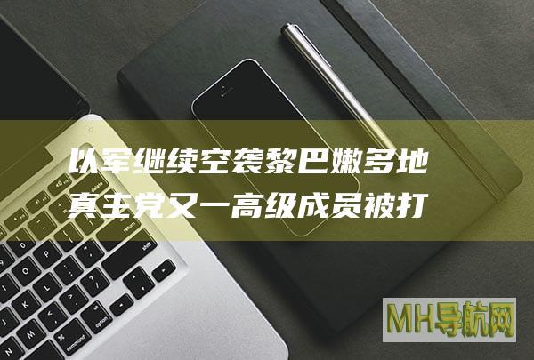 以军继续空袭黎巴嫩多地真主党又一高级成员被打死