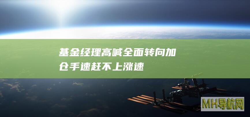 基金经理高喊“全面转向”加仓手速赶不上涨速-基金频道