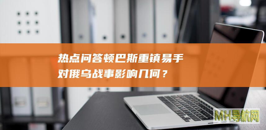热点问答｜顿巴斯重镇易手对俄乌战事影响几何？