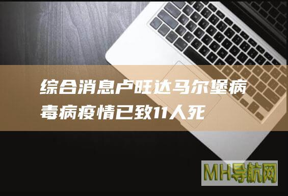 综合消息｜卢旺达马尔堡病毒病疫情已致11人死亡