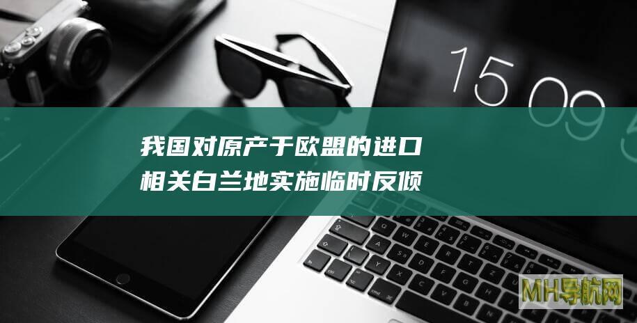 我国对原产于欧盟的进口相关白兰地实施临时反倾销措施