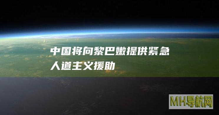 中国将向黎巴嫩提供紧急人道主义援助