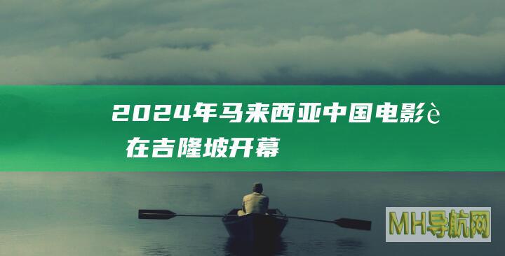 2024年马来西亚“中国电影节”在吉隆坡开幕
