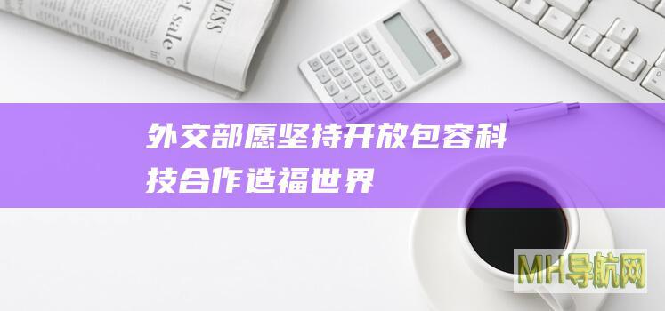 外交部：愿坚持开放包容科技合作造福世界
