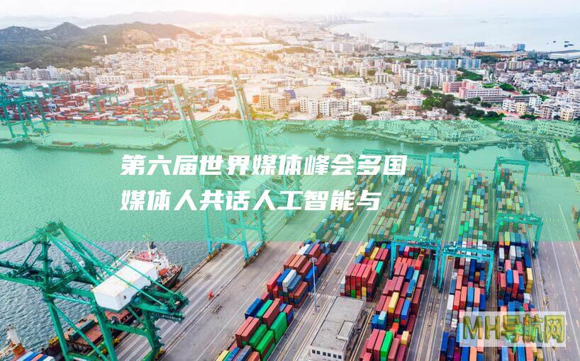 第六届世界媒体峰会|多国媒体人共话人工智能与媒体变革