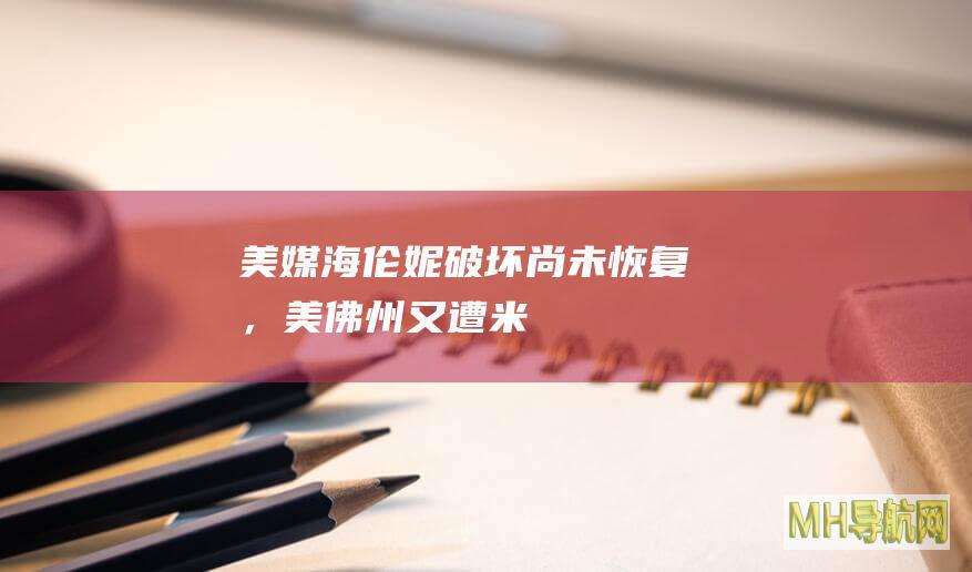 美媒：“海伦妮”破坏尚未恢复，美佛州又遭“米尔顿”重创