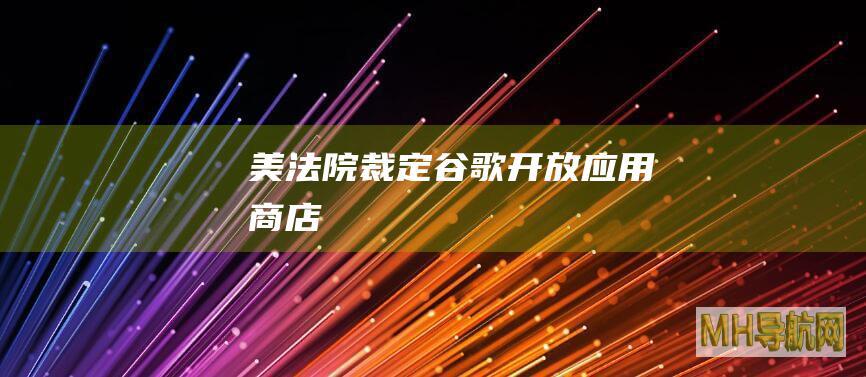 美法院裁定谷歌开放应用商店