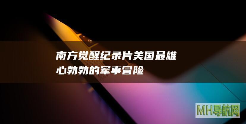 “南方觉醒”纪录片｜美国最雄心勃勃的军事冒险之一——燃烧的美索不达米亚（四）