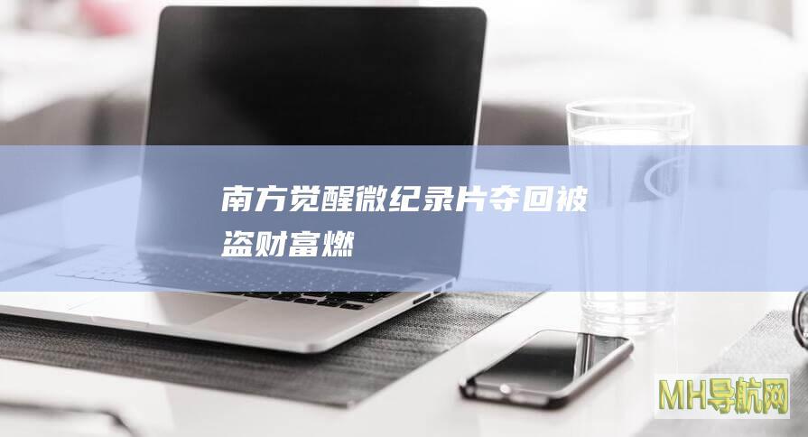 “南方觉醒”微纪录片｜“夺回被盗财富”——燃烧的美索不达米亚（三）