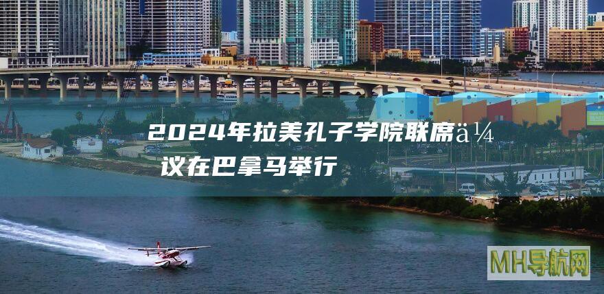 2024年拉美孔子学院联席会议在巴拿马举行