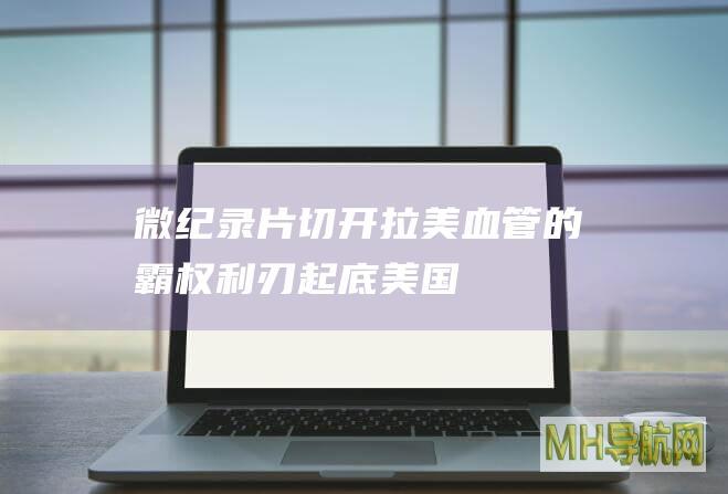 微纪录片|切开拉美血管的霸权利刃——起底美国门罗主义戕害拉美黑历史