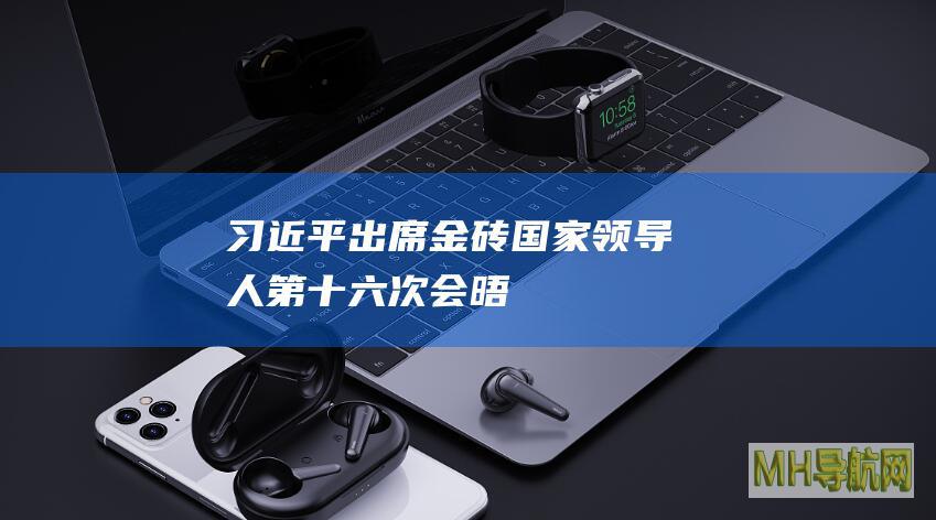 习近平出席金砖国家领导人第十六次会晤