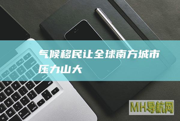 气候移民让全球南方城市“压力山大”