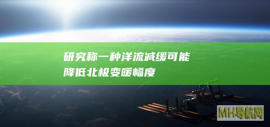 研究称一种洋流减缓可能降低北极变暖幅度