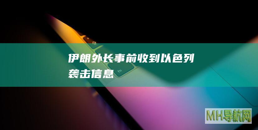 伊朗外长：事前“收到”以色列袭击信息