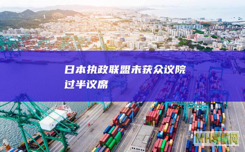 日本执政联盟未获众议院过半议席