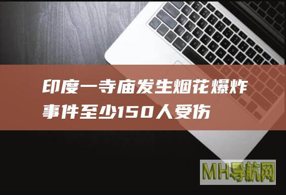 印度一寺庙发生烟花爆炸事件至少150人受伤
