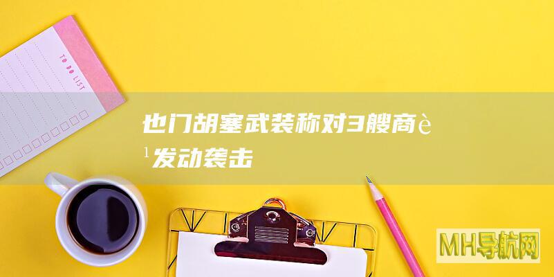 也门胡塞武装称对3艘商船发动袭击