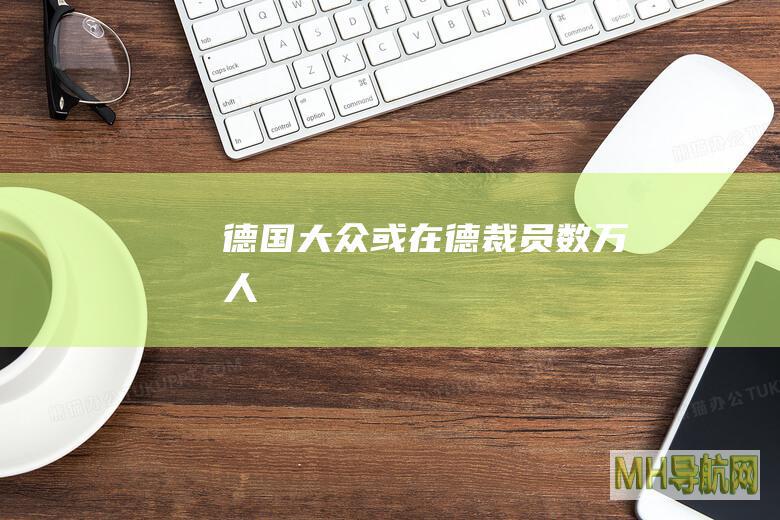 德国大众或在德裁员数万人