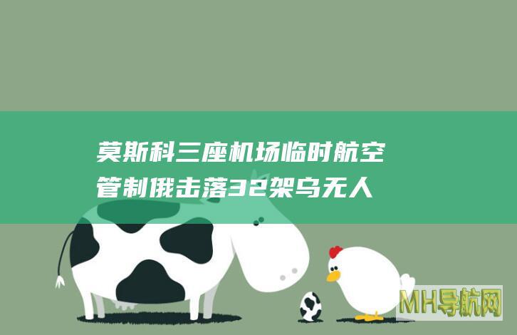 莫斯科三座机场临时航空管制俄击落32架乌无人机
