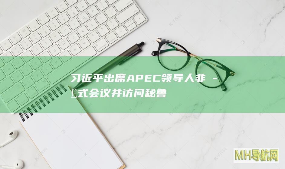 习近平出席APEC领导人非正式会议并访问秘鲁、出席G20峰会并访问巴西