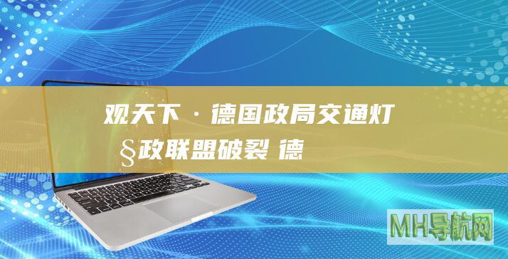 观天下·德国政局｜“交通灯”执政联盟破裂　德国或提前大选