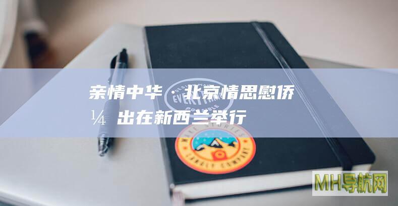 “亲情中华·北京情思”慰侨演出在新西兰举行