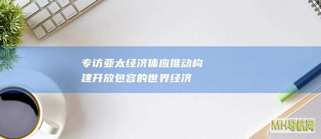 专访｜亚太经济体应推动构建开放包容的世界经济——访日本无限合同会社首席经济学家田代秀敏