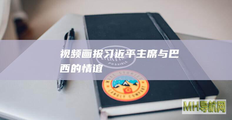视频画报｜习近平主席与巴西的情谊