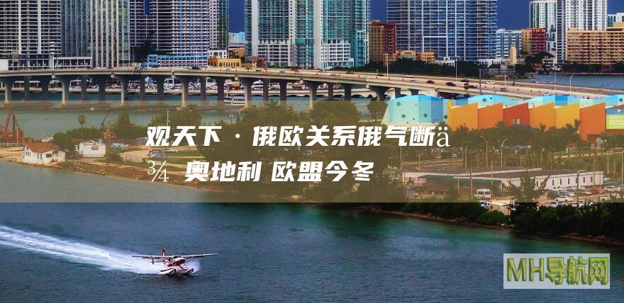 观天下·俄欧关系|俄气断供奥地利　欧盟今冬“气”从何来