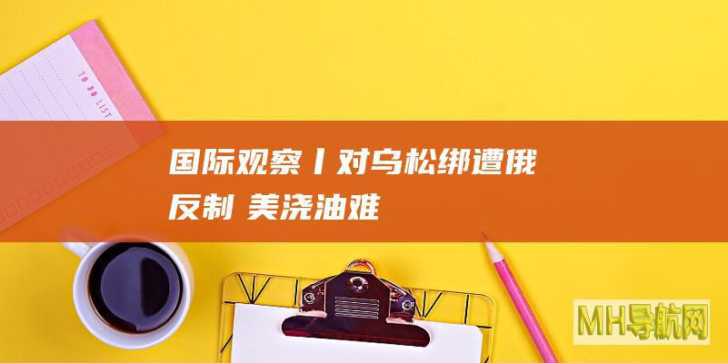 国际观察丨对乌“松绑”遭俄反制　美“浇油”难改战场大势
