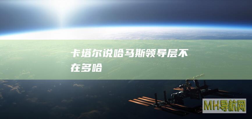 卡塔尔说哈马斯领导层不在多哈
