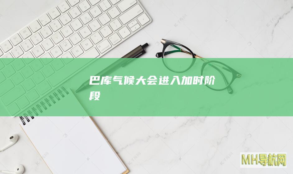 巴库气候大会进入加时阶段