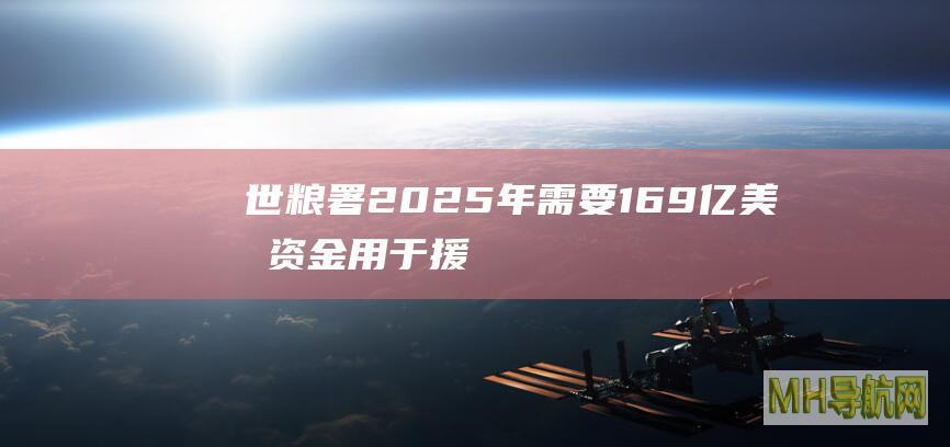 世粮署：2025年需要169亿美元资金用于援助饥饿群体
