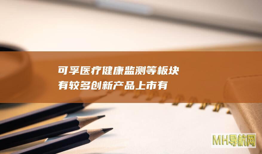 可孚医疗：健康监测等板块有较多创新产品上市有望驱动未来收入增长-股票频道