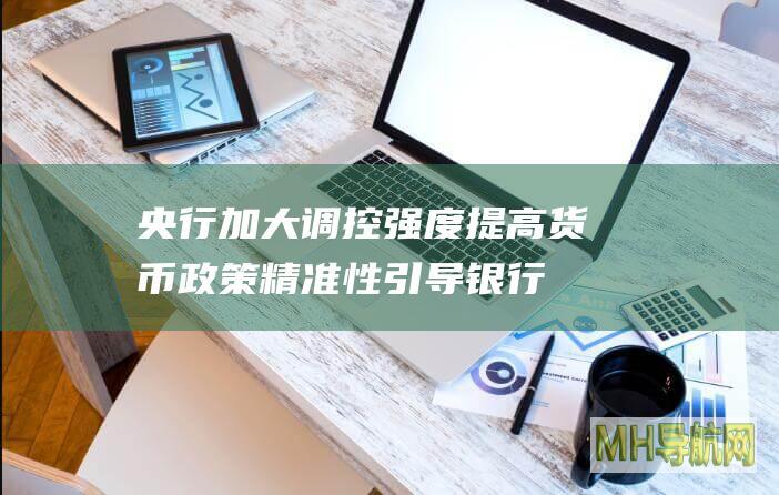 央行：加大调控强度提高货币政策精准性引导银行通过市场化方式保持合理的资产收益和负债成本，避免净息差掣肘-新闻频道