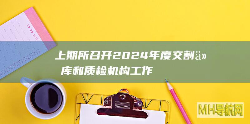 上期所召开2024年度交割仓库和质检机构工作会议-期货频道