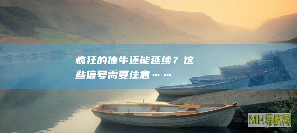 疯狂的“债牛”还能延续？这些信号需要注意……-债券频道