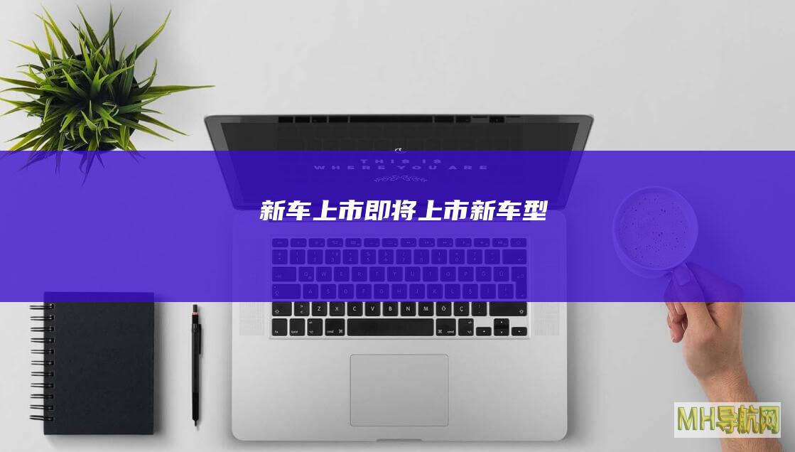 新车上市_即将上市新车型